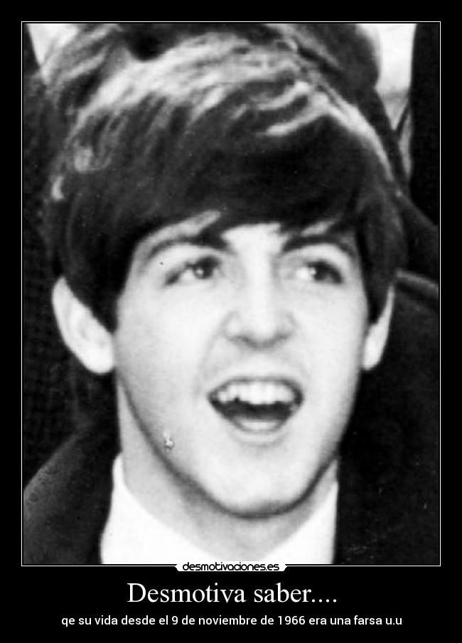 Desmotiva saber.... - qe su vida desde el 9 de noviembre de 1966 era una farsa u.u