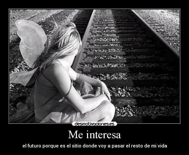 Me interesa - el futuro porque es el sitio donde voy a pasar el resto de mi vida