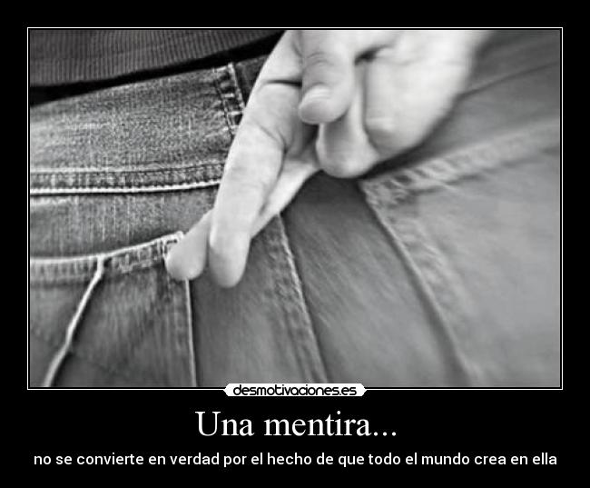 Una mentira... - no se convierte en verdad por el hecho de que todo el mundo crea en ella