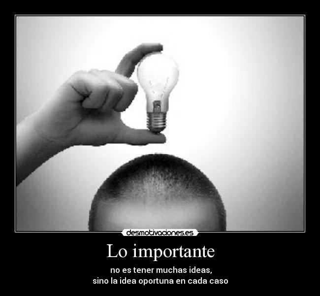 Lo importante - no es tener muchas ideas,
sino la idea oportuna en cada caso