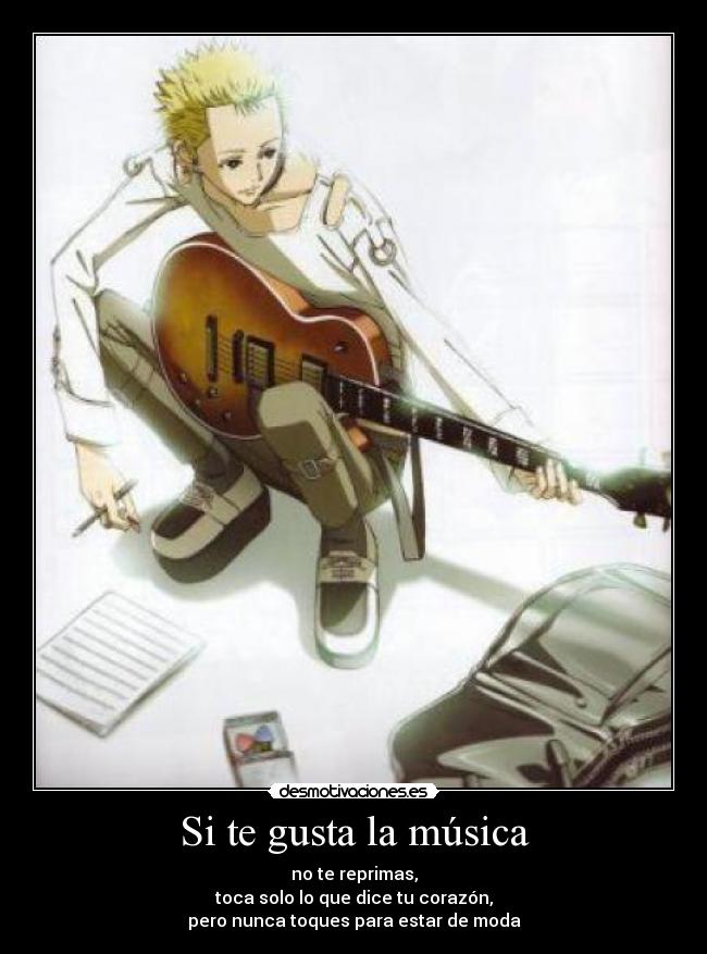 Si te gusta la música - no te reprimas,
toca solo lo que dice tu corazón,
pero nunca toques para estar de moda