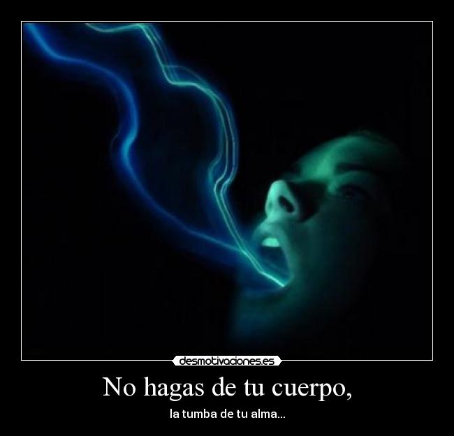 No hagas de tu cuerpo, -