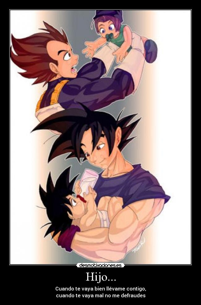 Hijo... - Cuando te vaya bien llévame contigo,
cuando te vaya mal no me defraudes