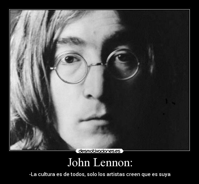 John Lennon: - -La cultura es de todos, solo los artistas creen que es suya