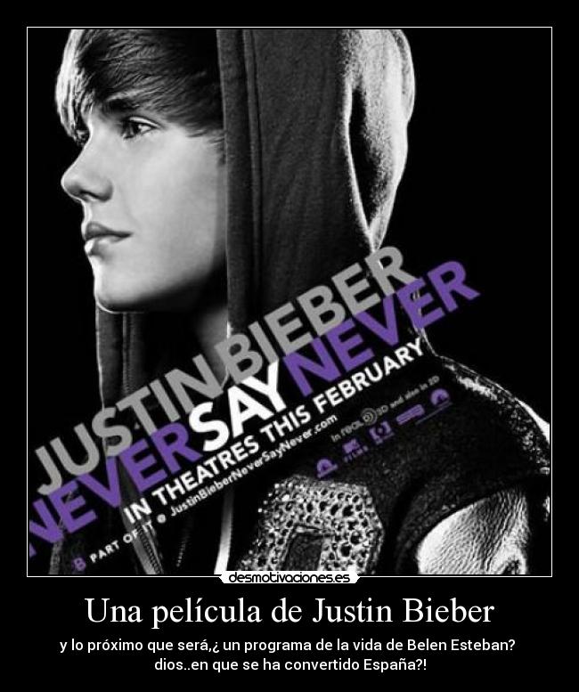 Una película de Justin Bieber - y lo próximo que será,¿ un programa de la vida de Belen Esteban?
dios..en que se ha convertido España?!