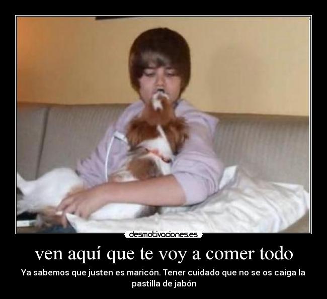 ven aquí que te voy a comer todo -