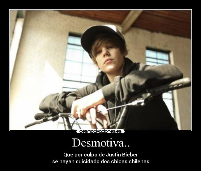 Desmotiva.. - Que por culpa de Justin Bieber
se hayan suicidado dos chicas chilenas