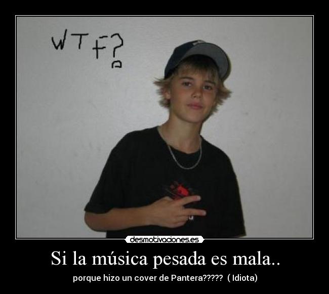 Si la música pesada es mala.. - porque hizo un cover de Pantera????? ( Idiota)