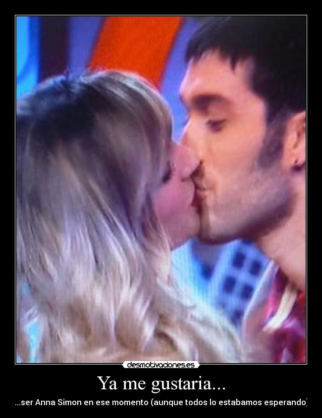 Ya me gustaria... - ...ser Anna Simon en ese momento (aunque todos lo estabamos esperando)