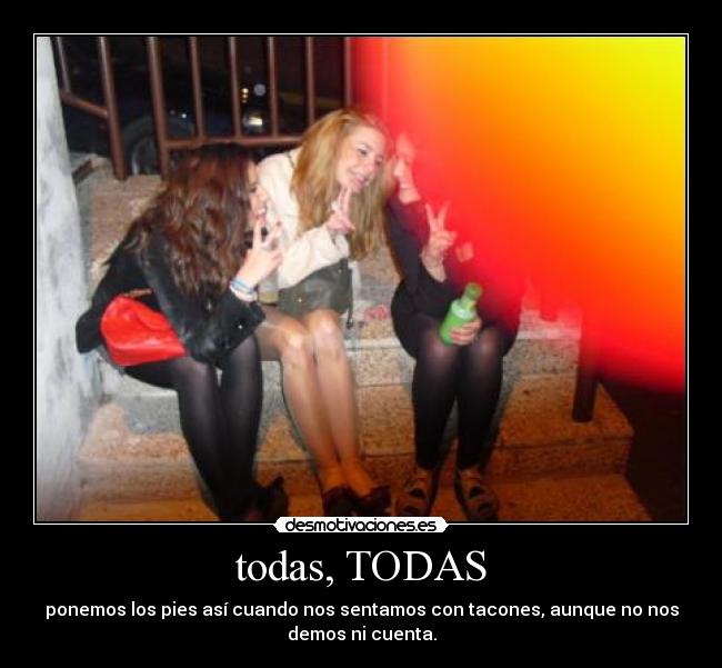 todas, TODAS - ponemos los pies así cuando nos sentamos con tacones, aunque no nos
demos ni cuenta.