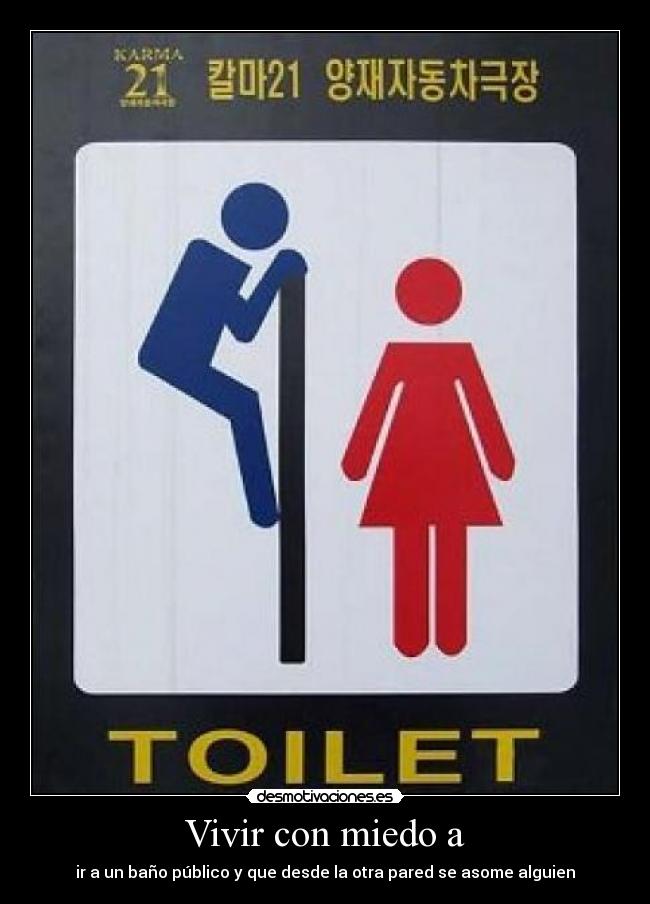 Vivir con miedo a - ir a un baño público y que desde la otra pared se asome alguien