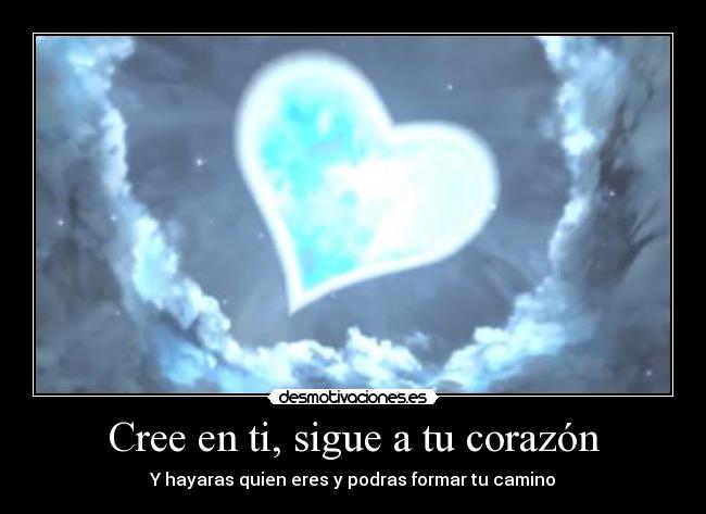Cree en ti, sigue a tu corazón - Y hayaras quien eres y podras formar tu camino