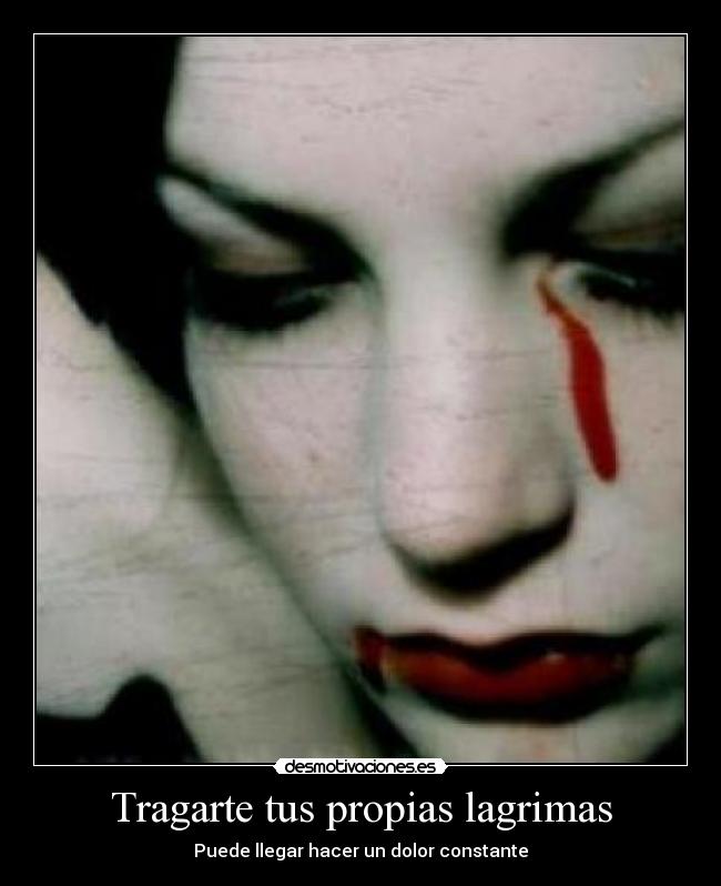 Tragarte tus propias lagrimas - Puede llegar hacer un dolor constante