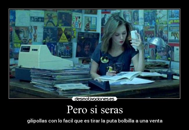Pero si seras - gilipollas con lo facil que es tirar la puta bolbilla a una venta
