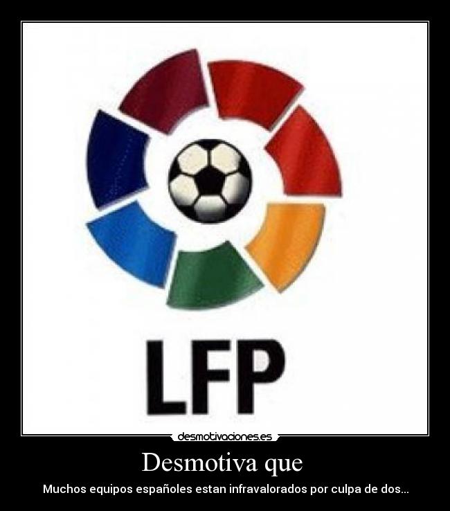 Desmotiva que - Muchos equipos españoles estan infravalorados por culpa de dos...