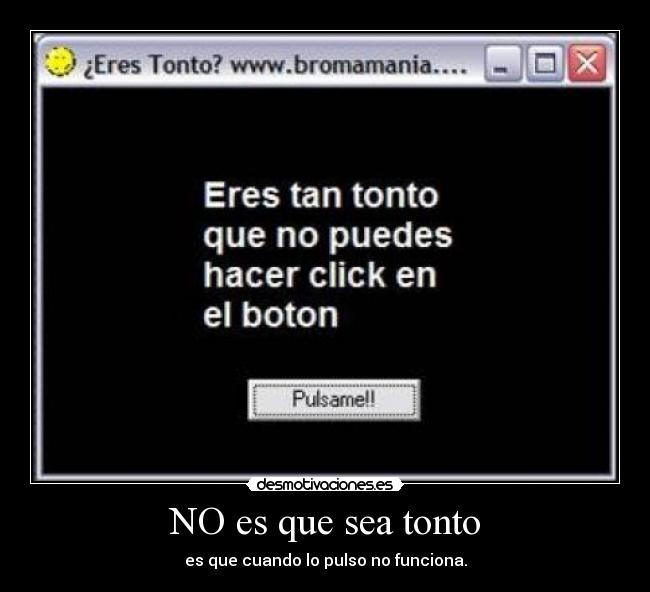 NO es que sea tonto - es que cuando lo pulso no funciona.