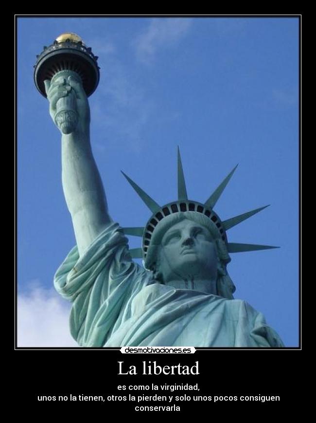 La libertad - es como la virginidad,
unos no la tienen, otros la pierden y solo unos pocos consiguen conservarla