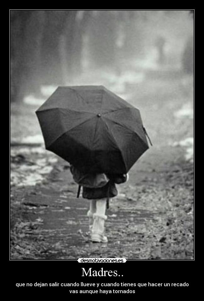 Madres.. - que no dejan salir cuando llueve y cuando tienes que hacer un recado
vas aunque haya tornados