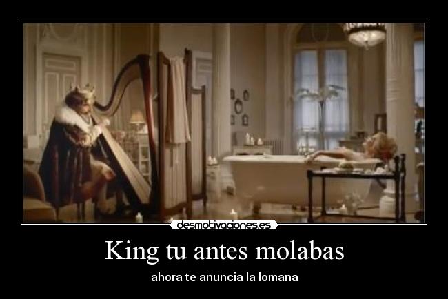 King tu antes molabas - ahora te anuncia la lomana