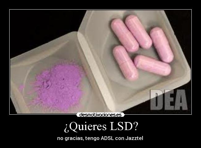 ¿Quieres LSD? - no gracias, tengo ADSL con Jazztel 