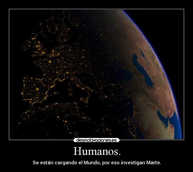Humanos. - Se están cargando el Mundo, por eso investigan Marte.