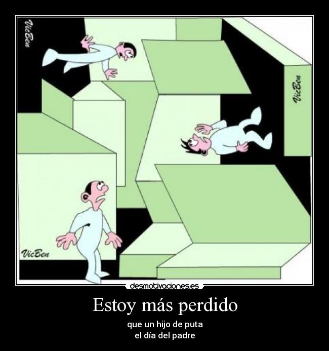 Estoy más perdido - que un hijo de puta
el día del padre