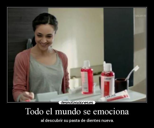 Todo el mundo se emociona - al descubrir su pasta de dientes nueva.