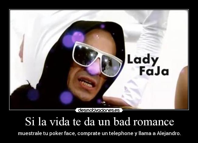 Si la vida te da un bad romance - muestrale tu poker face, comprate un telephone y llama a Alejandro.