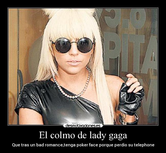 El colmo de lady gaga - Que tras un bad romance,tenga poker face porque perdio su telephone