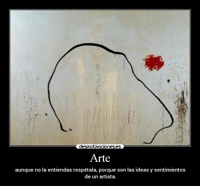 Arte - aunque no la entiendas respétala, porque son las ideas y sentimientos de un artista.