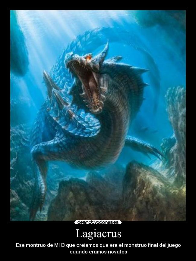 Lagiacrus - Ese montruo de MH3 que creiamos que era el monstruo final del juego
cuando eramos novatos