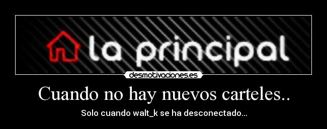 Cuando no hay nuevos carteles.. - Solo cuando walt_k se ha desconectado...