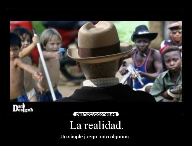 La realidad. - Un simple juego para algunos...