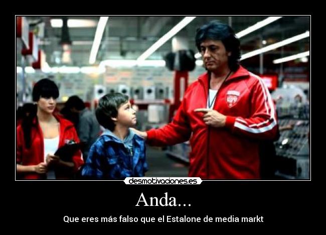 Anda... - Que eres más falso que el Estalone de media markt