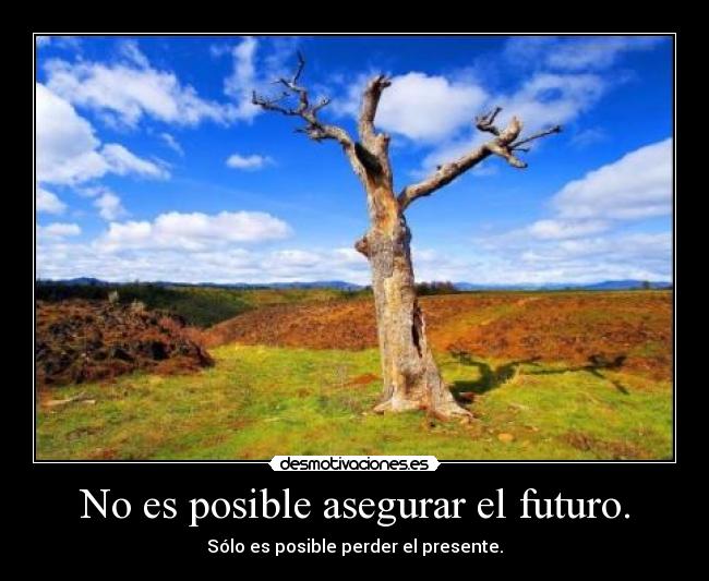 No es posible asegurar el futuro. - Sólo es posible perder el presente.