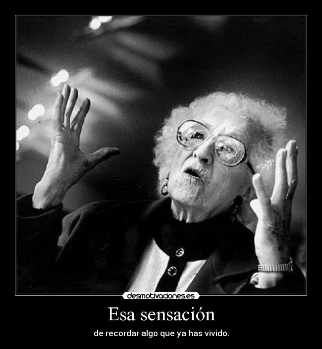 Esa sensación - de recordar algo que ya has vivido.