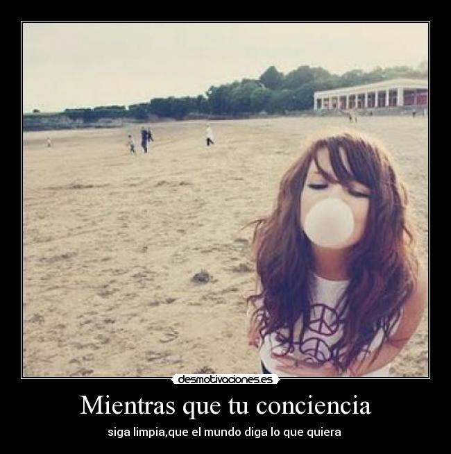 Mientras que tu conciencia - siga limpia,que el mundo diga lo que quiera
