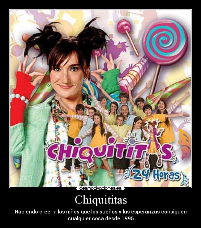 Chiquititas - Haciendo creer a los niños que los sueños y las esperanzas consiguen
cualquier cosa desde 1995