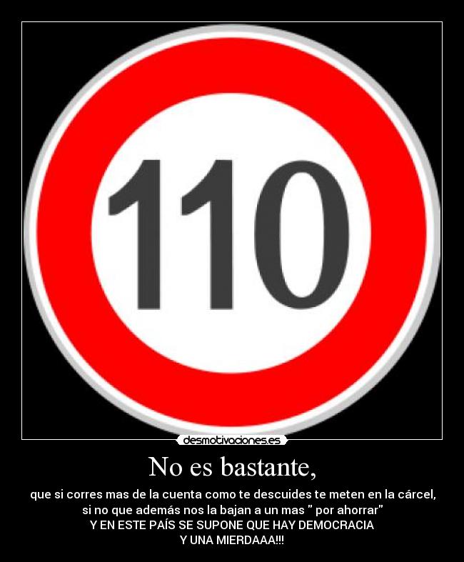 No es bastante, - que si corres mas de la cuenta como te descuides te meten en la cárcel,
si no que además nos la bajan a un mas  por ahorrar
Y EN ESTE PAÍS SE SUPONE QUE HAY DEMOCRACIA
Y UNA MIERDAAA!!!