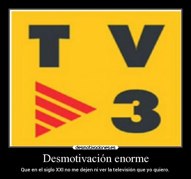 Desmotivación enorme - Que en el siglo XXI no me dejen ni ver la televisión que yo quiero. 