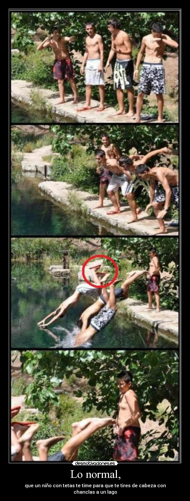 Lo normal, - que un niño con tetas te time para que te tires de cabeza con chanclas a un lago