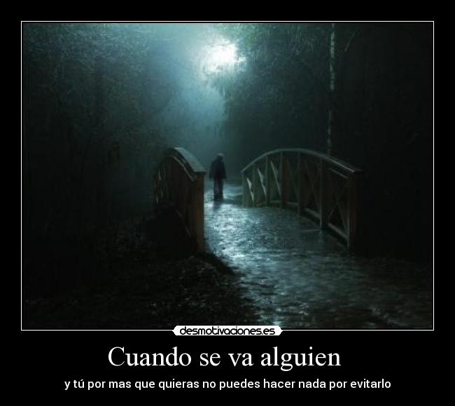 Cuando se va alguien  - y tú por mas que quieras no puedes hacer nada por evitarlo