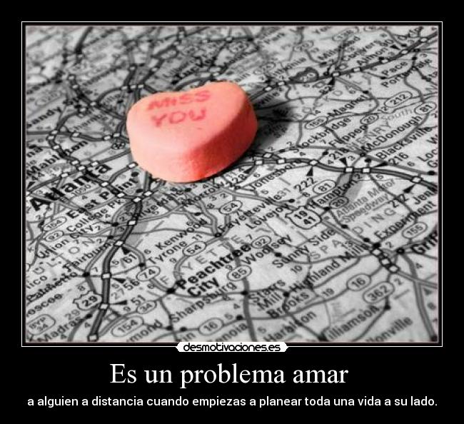 Es un problema amar  -  a alguien a distancia cuando empiezas a planear toda una vida a su lado. 