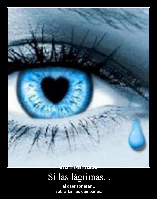 Si las lágrimas... - al caer sonaran...
sobrarían las campanas.