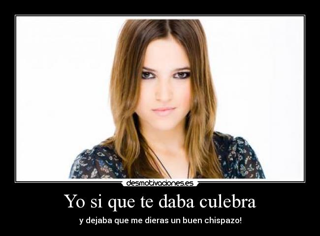 Yo si que te daba culebra -