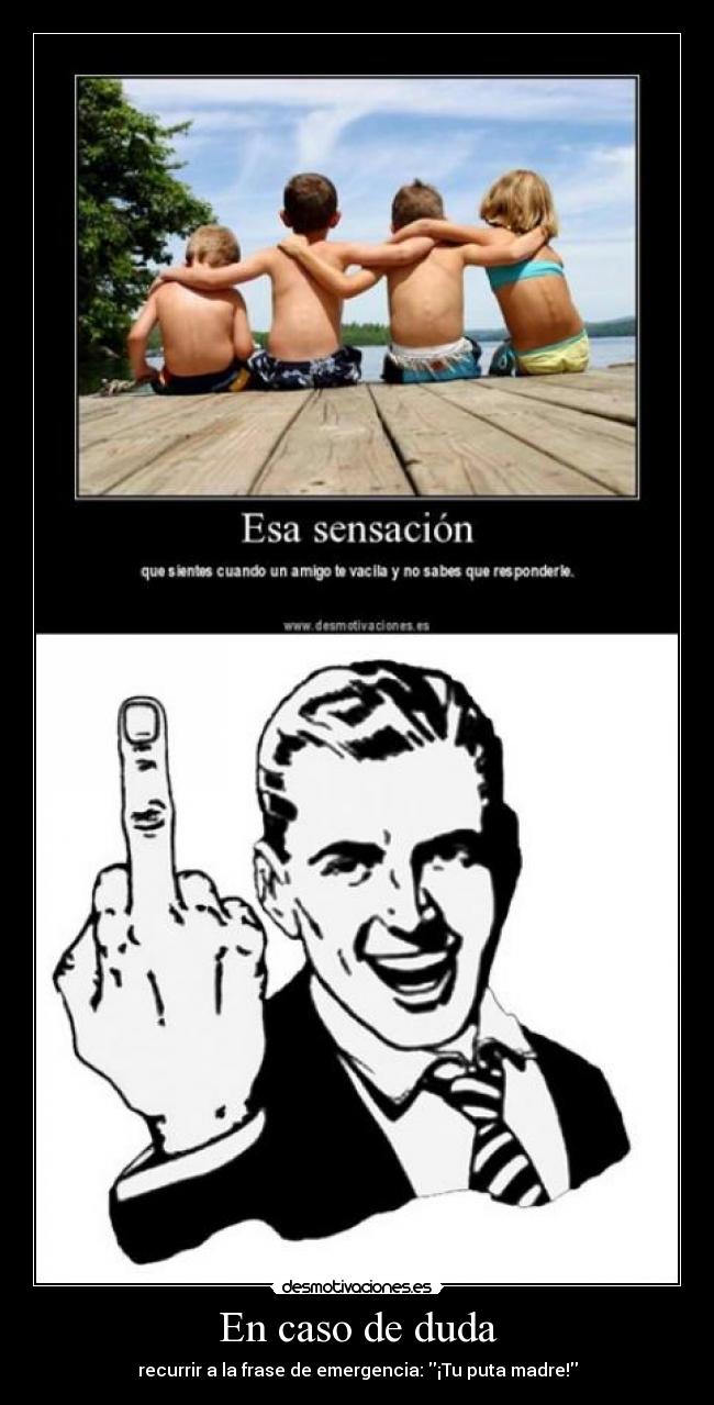 En caso de duda - recurrir a la frase de emergencia: ¡Tu puta madre!