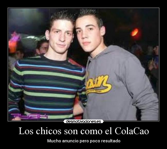 Los chicos son como el ColaCao - Mucho anuncio pero poco resultado