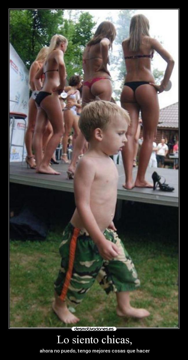 Lo siento chicas, - ahora no puedo, tengo mejores cosas que hacer