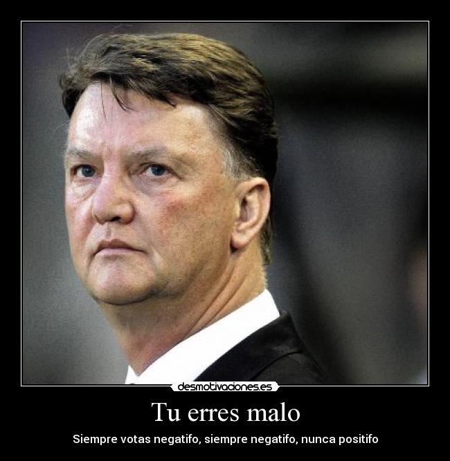 Tu erres malo - Siempre votas negatifo, siempre negatifo, nunca positifo