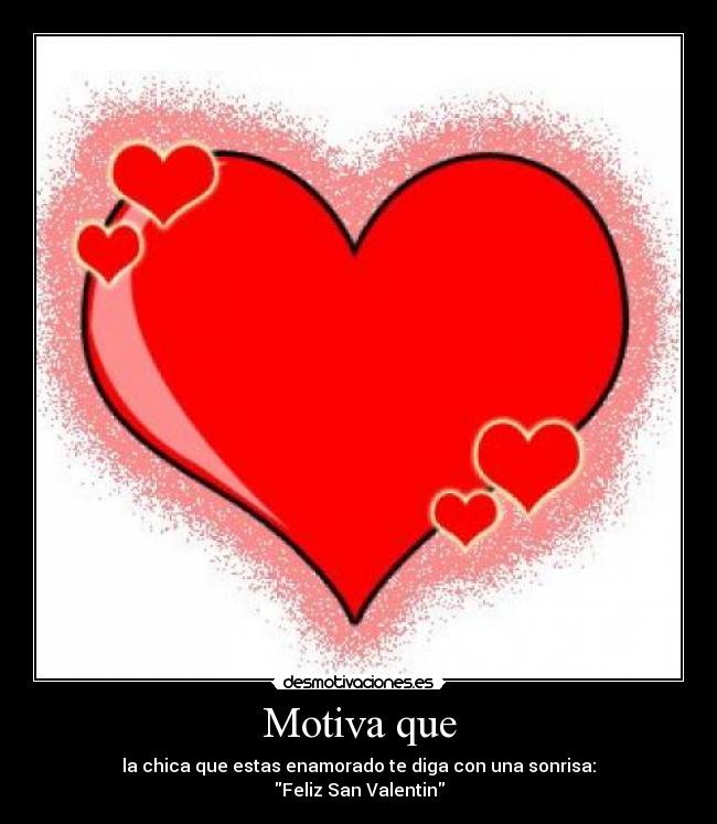 Motiva que - la chica que estas enamorado te diga con una sonrisa:
Feliz San Valentin